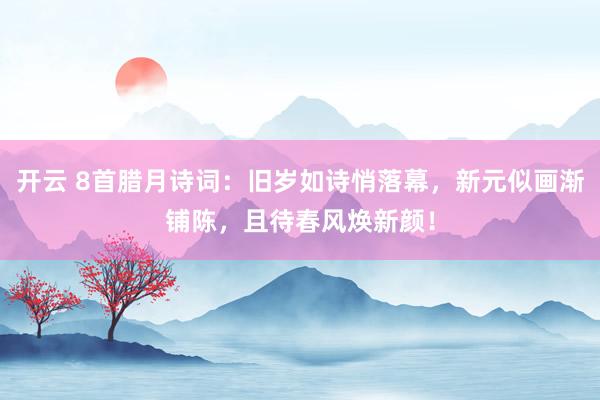 開云 8首臘月詩(shī)詞:舊歲如詩(shī)悄落幕,新元似畫漸鋪陳,且待春風(fēng)煥新顏!