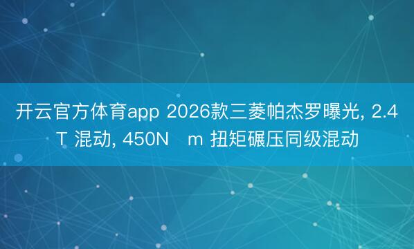 開云官方體育app 2026款三菱帕杰羅曝光， 2.4T 混動(dòng)， 450N?m 扭矩碾壓同級(jí)混動(dòng)