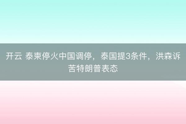 開云 泰柬停火中國調停，泰國提3條件，洪森訴苦特朗普表態
