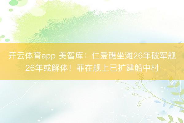 開云體育app 美智庫：仁愛礁坐灘26年破軍艦26年或解體！菲在艦上已擴建船中村