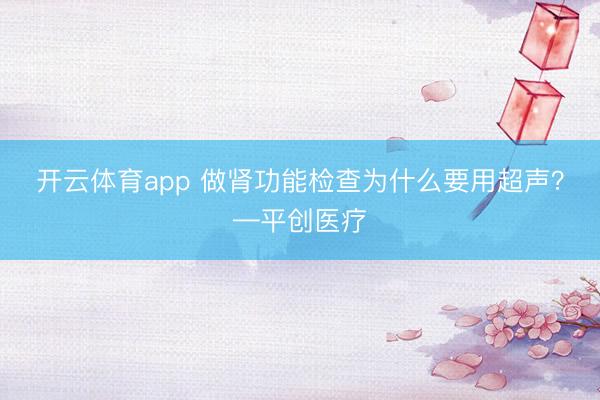 開云體育app 做腎功能檢查為什么要用超聲？—平創醫療