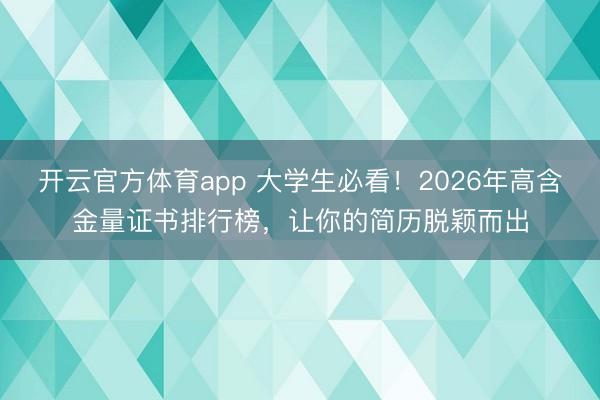 開云官方體育app 大學(xué)生必看！2026年高含金量證書排行榜，讓你的簡歷脫穎而出