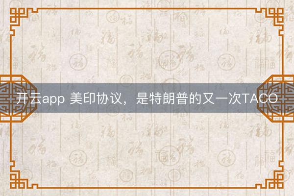 開云app 美印協議,是特朗普的又一次TACO