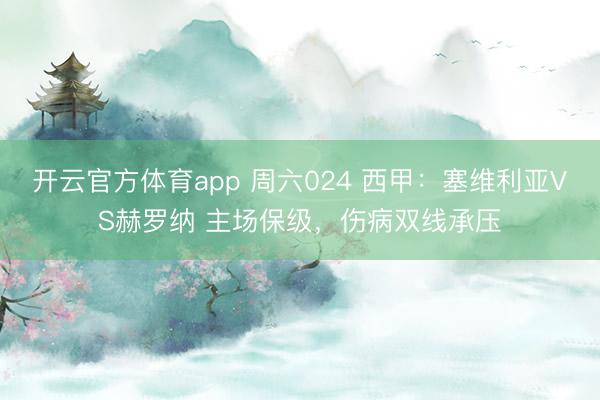 開云官方體育app 周六024 西甲:塞維利亞VS赫羅納 主場保級,傷病雙線承壓