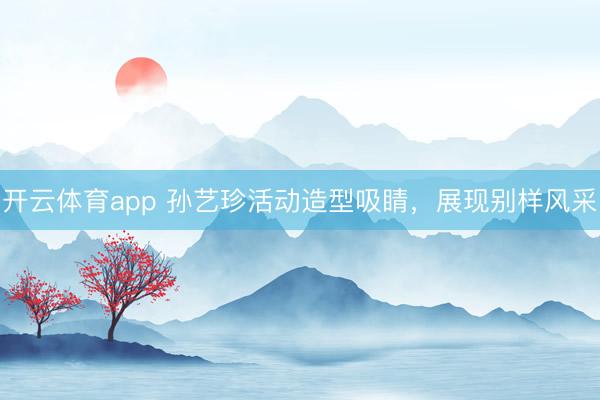 開云體育app 孫藝珍活動造型吸睛，展現別樣風采