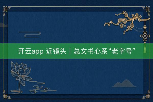開云app 近鏡頭｜總文書心系“老字號”
