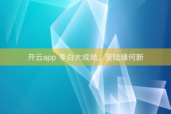 開云app 李白大成地，安陸緣何新