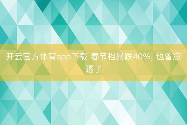 開云官方體育app下載 春節檔暴跌40%， 也曾涼透了