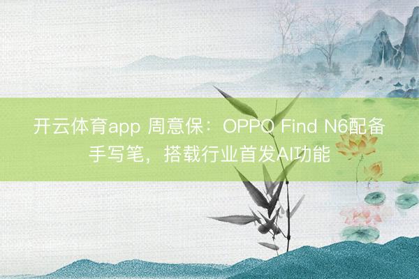 開云體育app 周意保：OPPO Find N6配備手寫筆，搭載行業(yè)首發(fā)AI功能