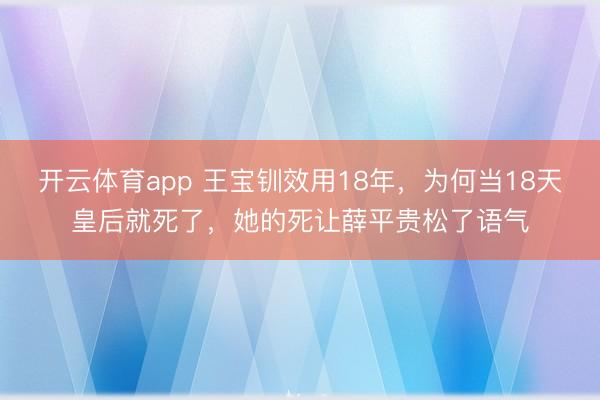 開云體育app 王寶釧效用18年,為何當18天皇后就死了,她的死讓薛平貴松了語氣